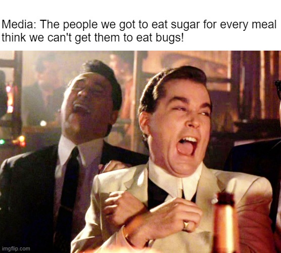 "I'm immune to propaganda" -- Basically Everybody | Media: The people we got to eat sugar for every meal
think we can't get them to eat bugs! | image tagged in memes,good fellas hilarious | made w/ Imgflip meme maker