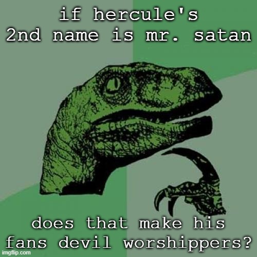 Philosoraptor |  if hercule's 2nd name is mr. satan; does that make his fans devil worshippers? | image tagged in memes,philosoraptor,dragon ball z,hercule,satan,satanists | made w/ Imgflip meme maker