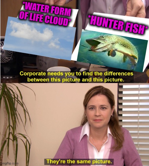 -Going to catch some fishes. | *WATER FORM OF LIFE CLOUD*; *HUNTER FISH* | image tagged in memes,they're the same picture,fishing for upvotes,monster hunter,river,fishing | made w/ Imgflip meme maker