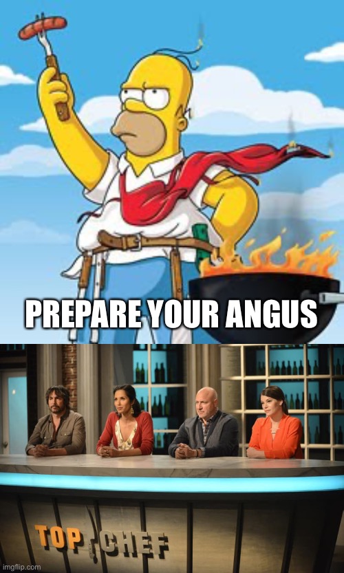 PREPARE YOUR ANGUS | image tagged in homer bbq,top chef | made w/ Imgflip meme maker