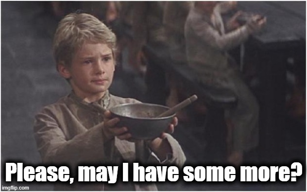 Oliver Twist Please Sir | Please, may I have some more? | image tagged in oliver twist please sir | made w/ Imgflip meme maker