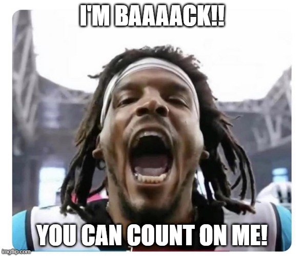 You Can Count on Me | I'M BAAAACK!! YOU CAN COUNT ON ME! | image tagged in cam newton is back,i'm back,nfl football,carolina panthers,epic fail,funny memes | made w/ Imgflip meme maker