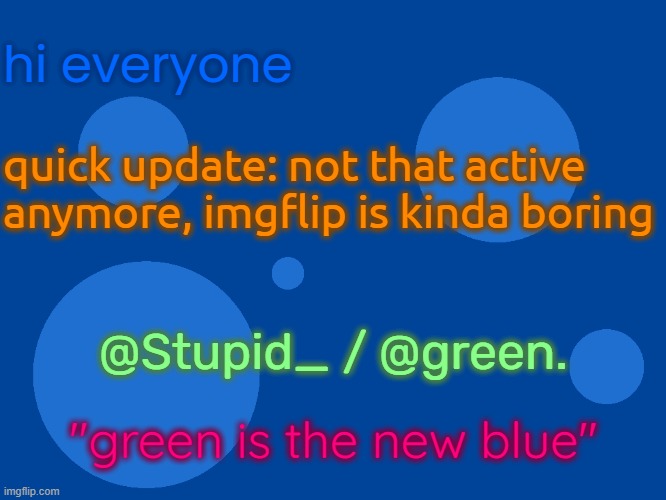 10 upvotes and i will change my username to green | hi everyone; quick update: not that active anymore, imgflip is kinda boring; @Stupid_ / @green. "green is the new blue" | image tagged in stupid_official temp 1 | made w/ Imgflip meme maker