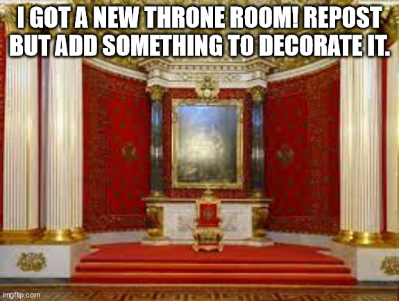 I GOT A NEW THRONE ROOM! REPOST BUT ADD SOMETHING TO DECORATE IT. | made w/ Imgflip meme maker