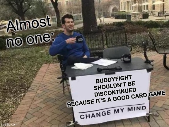 If you know you know | Almost no one:; BUDDYFIGHT SHOULDN’T BE DISCONTINUED BECAUSE IT’S A GOOD CARD GAME | image tagged in memes,change my mind | made w/ Imgflip meme maker