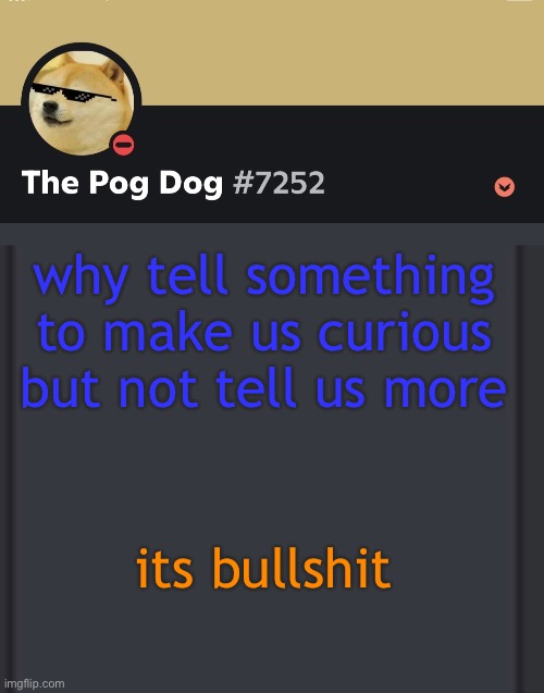 epic doggos epic discord temp | why tell something to make us curious but not tell us more; its bullshit | image tagged in epic doggos epic discord temp | made w/ Imgflip meme maker