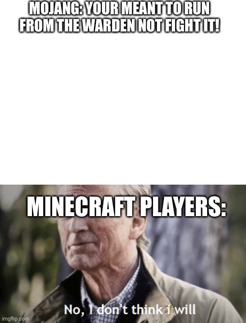 MOJANG: YOUR MEANT TO RUN FROM THE WARDEN NOT FIGHT IT! MINECRAFT PLAYERS: | image tagged in no i dont think i will,warden,minecraft | made w/ Imgflip meme maker