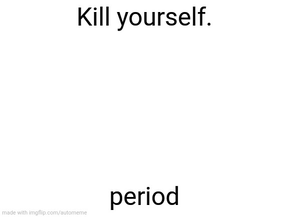Repost but add someone you want to kill themselves | Kill yourself. period | image tagged in blank white template | made w/ Imgflip meme maker