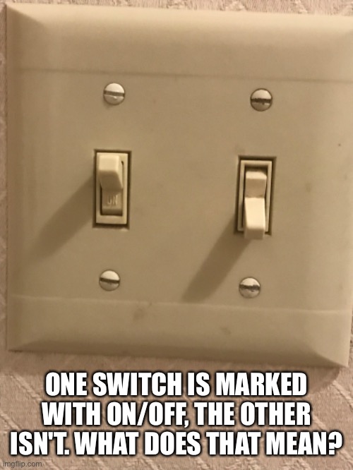 ONE SWITCH IS MARKED WITH ON/OFF, THE OTHER ISN'T. WHAT DOES THAT MEAN? | made w/ Imgflip meme maker