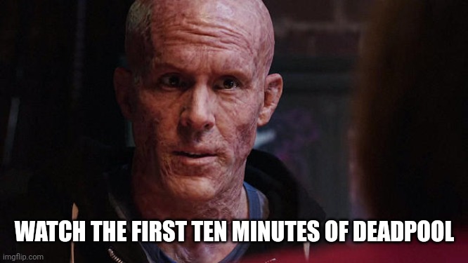 Deadpool Exactly | WATCH THE FIRST TEN MINUTES OF DEADPOOL | image tagged in deadpool exactly | made w/ Imgflip meme maker