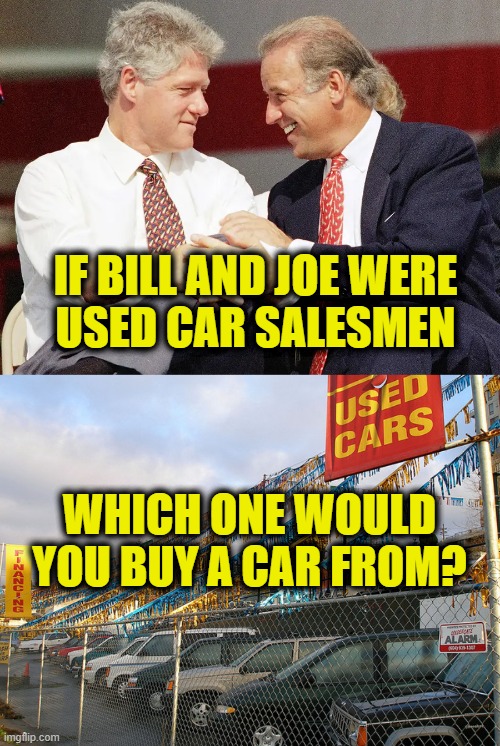 Used Car Salesmen | IF BILL AND JOE WERE
USED CAR SALESMEN; WHICH ONE WOULD YOU BUY A CAR FROM? | image tagged in trust me | made w/ Imgflip meme maker