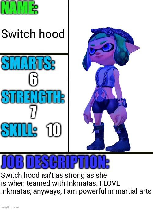 Inkmatas and Switch hood make a great team being able to take down many bosses | Switch hood; 6; 7; 10; Switch hood isn't as strong as she is when teamed with Inkmatas. I LOVE Inkmatas, anyways, I am powerful in martial arts | made w/ Imgflip meme maker