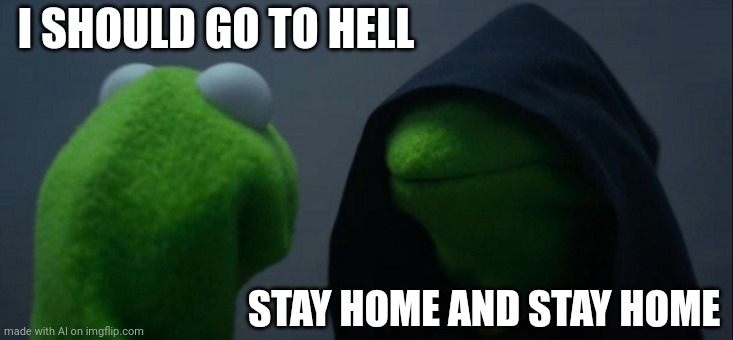 Me:*Visible Confusion*(ai) | I SHOULD GO TO HELL; STAY HOME AND STAY HOME | image tagged in memes,evil kermit | made w/ Imgflip meme maker