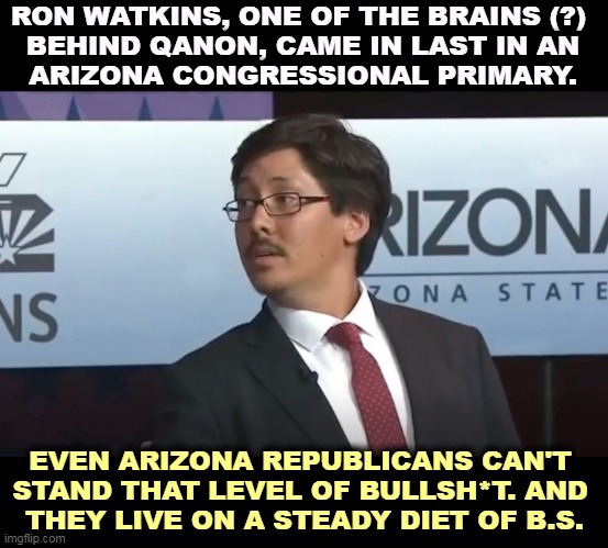  RON WATKINS, ONE OF THE BRAINS (?) 

BEHIND QANON, CAME IN LAST IN AN ARIZONA CONGRESSIONAL PRIMARY. EVEN ARIZONA REPUBLICANS CAN'T 
STAND THAT LEVEL OF BULLSH*T. AND 
THEY LIVE ON A STEADY DIET OF B.S. | image tagged in qanon,losers | made w/ Imgflip meme maker