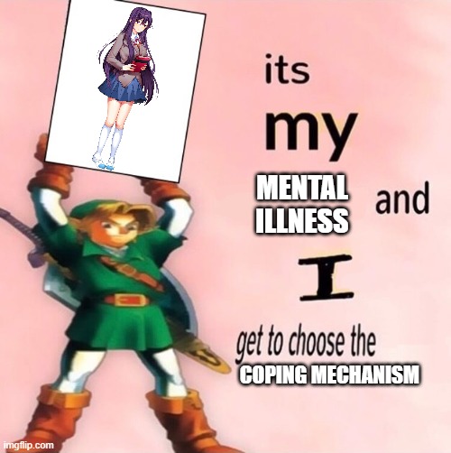 DDLC meme title here | MENTAL ILLNESS; COPING MECHANISM | image tagged in it's my and i get to choose the,ddlc,video games | made w/ Imgflip meme maker