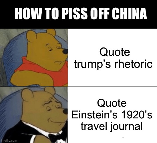 Poking the panda with the many racist Einstein’s comments, interesting book | HOW TO PISS OFF CHINA; Quote trump’s rhetoric; Quote Einstein’s 1920’s travel journal | image tagged in memes,tuxedo winnie the pooh | made w/ Imgflip meme maker