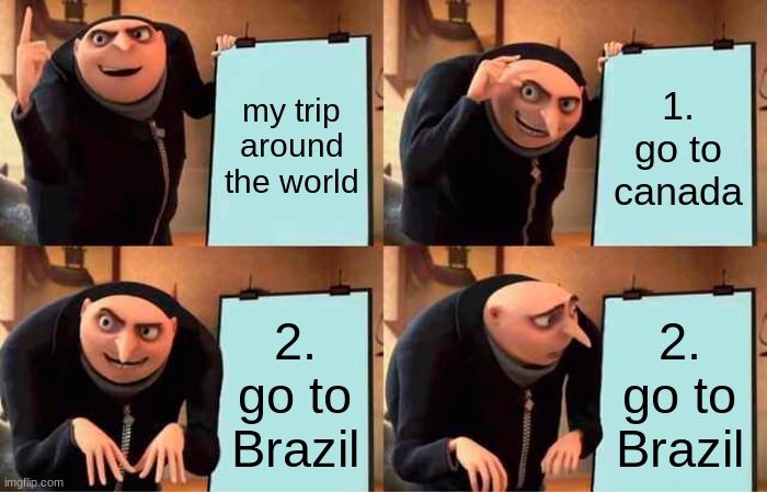 LOL | my trip around the world; 1. go to canada; 2. go to Brazil; 2. go to Brazil | image tagged in memes,gru's plan | made w/ Imgflip meme maker