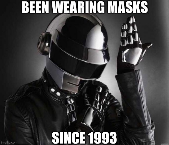 Protected from COVID across the world. (Arooound the wooorld) | BEEN WEARING MASKS; SINCE 1993 | image tagged in because daft punk,mask,face mask,covid-19,daft punk | made w/ Imgflip meme maker