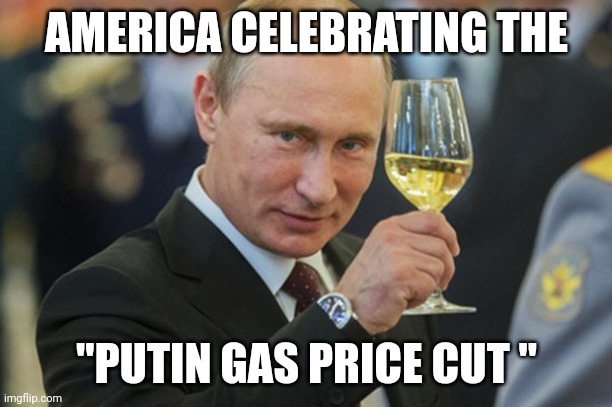 Isn't it ironic.... | AMERICA CELEBRATING THE; "PUTIN GAS PRICE CUT " | image tagged in putin cheers | made w/ Imgflip meme maker