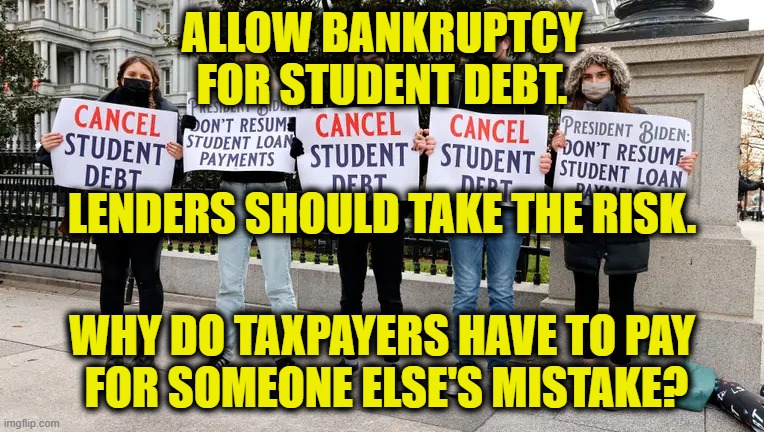 Lenders' Gamble |  ALLOW BANKRUPTCY
FOR STUDENT DEBT. LENDERS SHOULD TAKE THE RISK. WHY DO TAXPAYERS HAVE TO PAY
 FOR SOMEONE ELSE'S MISTAKE? | image tagged in student loans | made w/ Imgflip meme maker