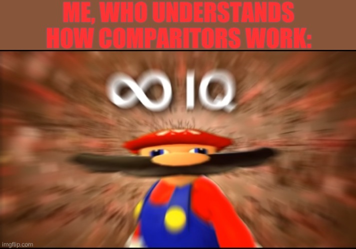 Infinity IQ Mario | ME, WHO UNDERSTANDS HOW COMPARITORS WORK: | image tagged in infinity iq mario | made w/ Imgflip meme maker