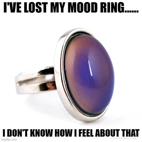 Daily Bad Dad Joke 08/03/2022 | I'VE LOST MY MOOD RING...... I DON'T KNOW HOW I FEEL ABOUT THAT | image tagged in mood ring | made w/ Imgflip meme maker