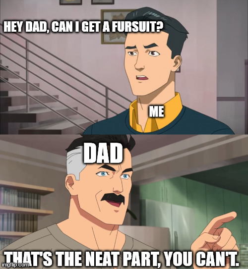 parents be like: | HEY DAD, CAN I GET A FURSUIT? ME; DAD; THAT'S THE NEAT PART, YOU CAN'T. | image tagged in that's the neat part you don't,father,furry,fursuit,parents | made w/ Imgflip meme maker