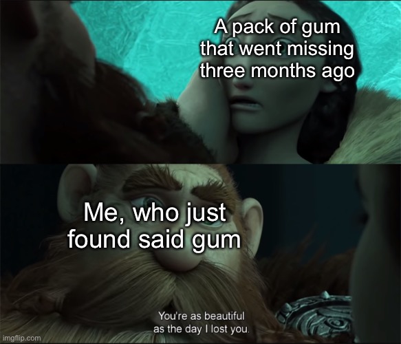 Beautiful as the Day I Lost You v2 | A pack of gum that went missing three months ago; Me, who just found said gum | image tagged in beautiful as the day i lost you v2 | made w/ Imgflip meme maker