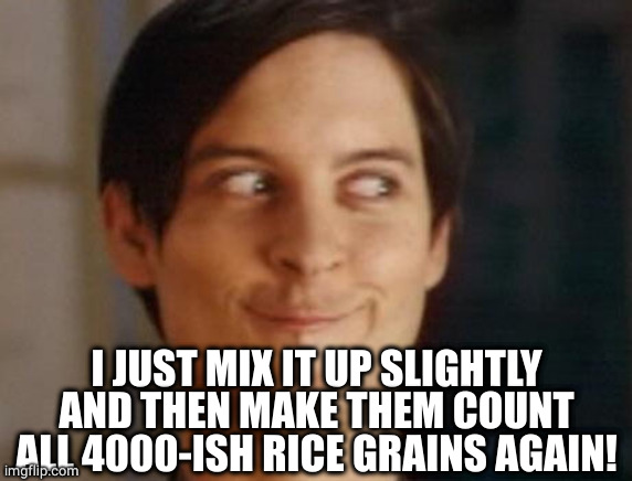 Spiderman Peter Parker Meme | I JUST MIX IT UP SLIGHTLY AND THEN MAKE THEM COUNT ALL 4000-ISH RICE GRAINS AGAIN! | image tagged in memes,spiderman peter parker | made w/ Imgflip meme maker