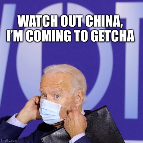 Watch out China | WATCH OUT CHINA, I’M COMING TO GETCHA | image tagged in joe biden worries,made in china,china,visible confusion,confused,dementia | made w/ Imgflip meme maker