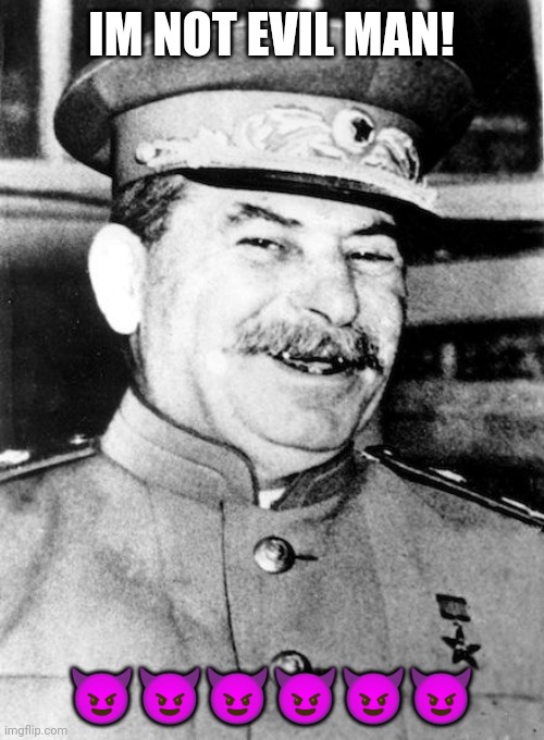 Stalin Is good man | IM NOT EVIL MAN! 😈😈😈😈😈😈 | image tagged in stalin smile | made w/ Imgflip meme maker
