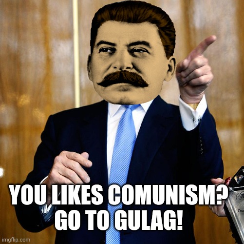 Stalin sends you to the GULAG | YOU LIKES COMUNISM?
GO TO GULAG! | image tagged in donal trump birthday | made w/ Imgflip meme maker