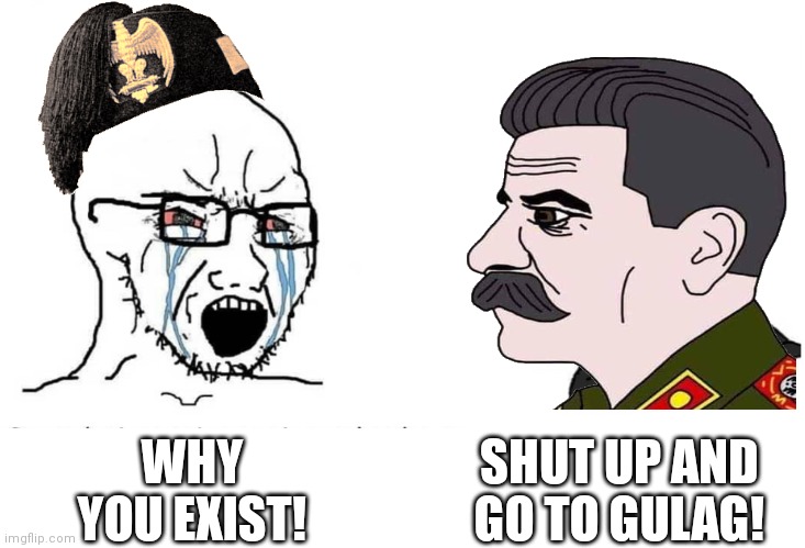 Stalin chad vs Virgin fascism |  SHUT UP AND GO TO GULAG! WHY YOU EXIST! | image tagged in soyboy vs yes chad,joseph stalin | made w/ Imgflip meme maker