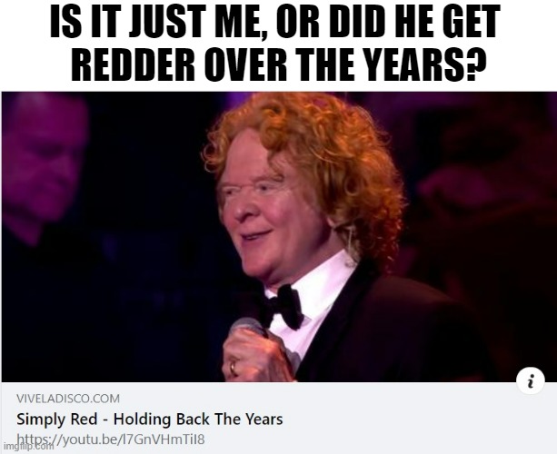 Simply Red | IS IT JUST ME, OR DID HE GET 
REDDER OVER THE YEARS? | image tagged in simplyred,funny memes,memes,dark humor,comedy,music | made w/ Imgflip meme maker