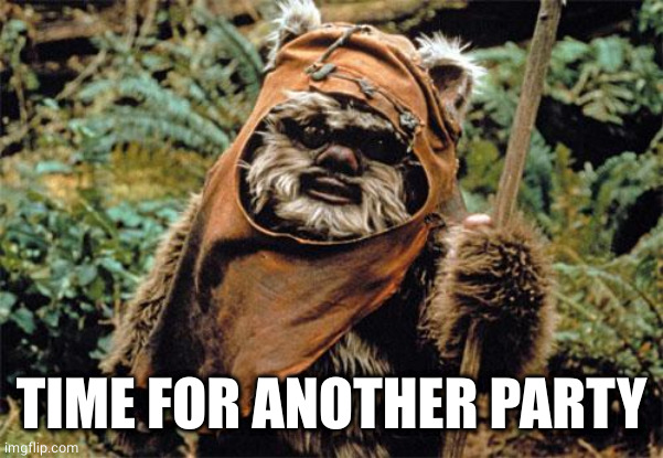 Ewok | TIME FOR ANOTHER PARTY | image tagged in ewok | made w/ Imgflip meme maker