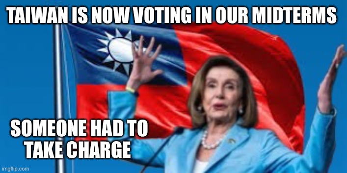 Just like that Taiwan is a pawn | TAIWAN IS NOW VOTING IN OUR MIDTERMS; SOMEONE HAD TO
TAKE CHARGE | image tagged in just like that,funny,memes | made w/ Imgflip meme maker