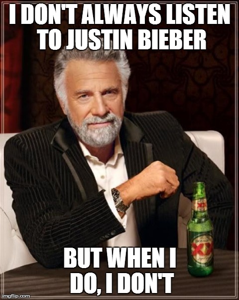 The Most Interesting Man In The World | I DON'T ALWAYS LISTEN TO JUSTIN BIEBER BUT WHEN I DO, I DON'T | image tagged in memes,the most interesting man in the world | made w/ Imgflip meme maker