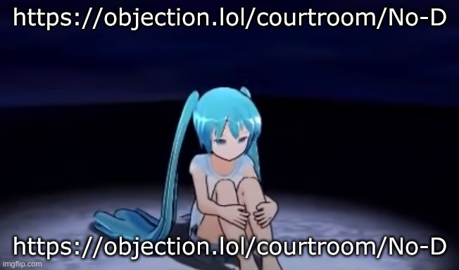 https://objection.lol/courtroom/No-D | https://objection.lol/courtroom/No-D; https://objection.lol/courtroom/No-D | image tagged in sad little miku | made w/ Imgflip meme maker