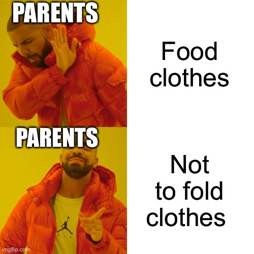 Drake Hotline Bling Meme | PARENTS; Food clothes; PARENTS; Not to fold clothes | image tagged in memes,drake hotline bling | made w/ Imgflip meme maker