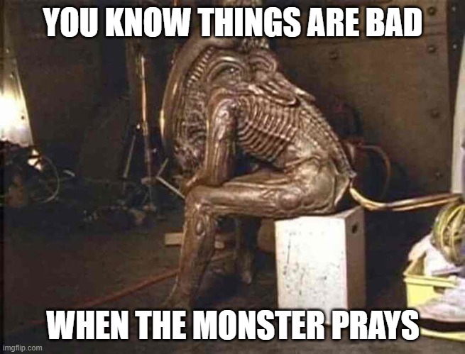 Alien pray |  YOU KNOW THINGS ARE BAD; WHEN THE MONSTER PRAYS | image tagged in ancient aliens,aliens,christianity,christian memes,sad alien,alien guy | made w/ Imgflip meme maker