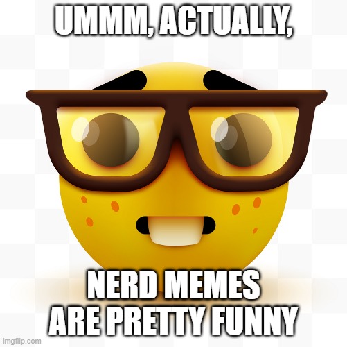 nerd | UMMM, ACTUALLY, NERD MEMES ARE PRETTY FUNNY | image tagged in nerd emoji | made w/ Imgflip meme maker