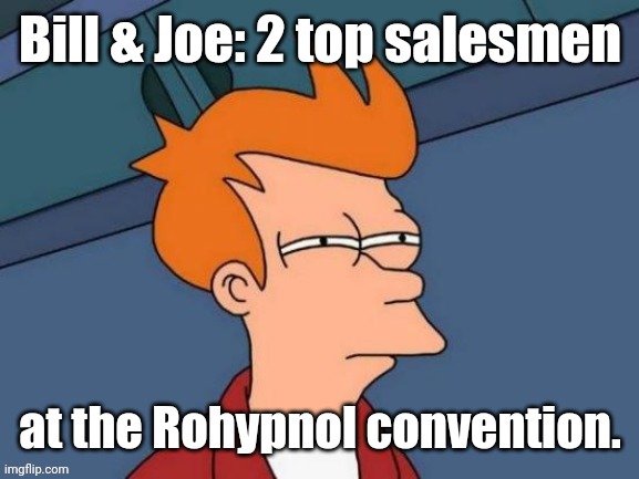 Fry is not sure... | Bill & Joe: 2 top salesmen at the Rohypnol convention. | image tagged in fry is not sure | made w/ Imgflip meme maker