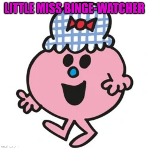 Little Miss | LITTLE MISS BINGE-WATCHER | image tagged in little miss | made w/ Imgflip meme maker