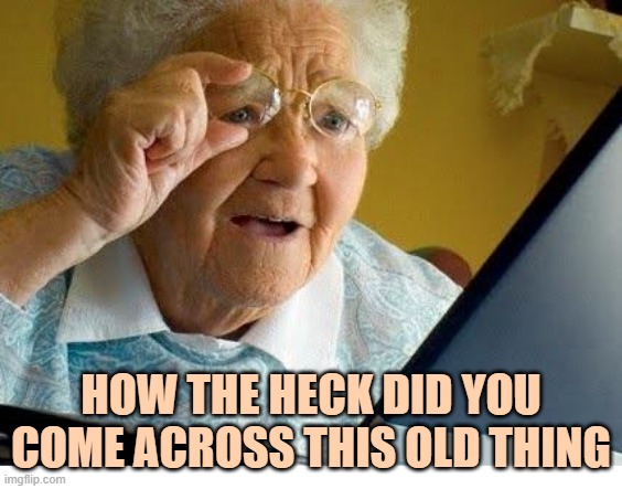 old lady at computer | HOW THE HECK DID YOU COME ACROSS THIS OLD THING | image tagged in old lady at computer | made w/ Imgflip meme maker