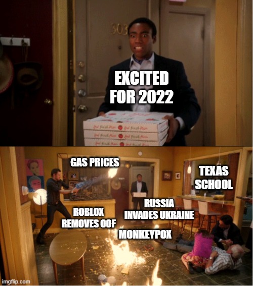 2022 so far | EXCITED FOR 2022; GAS PRICES; TEXAS SCHOOL; RUSSIA INVADES UKRAINE; ROBLOX REMOVES OOF; MONKEYPOX | image tagged in community fire pizza meme | made w/ Imgflip meme maker