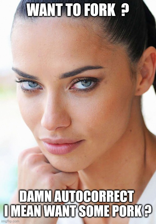 Sexy Woman | WANT TO FORK  ? DAMN AUTOCORRECT 
I MEAN WANT SOME PORK ? | image tagged in sexy woman | made w/ Imgflip meme maker