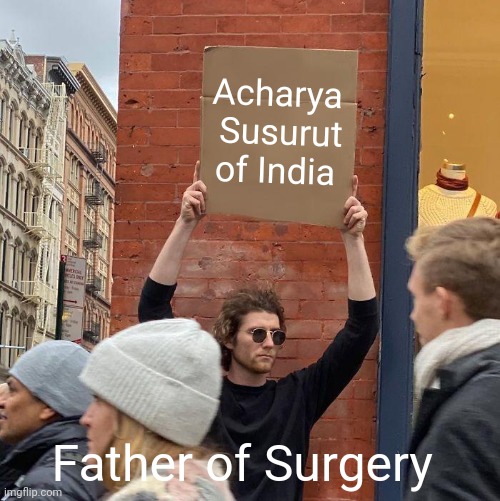 Acharya  Susurut of India; Father of Surgery | image tagged in memes,guy holding cardboard sign | made w/ Imgflip meme maker