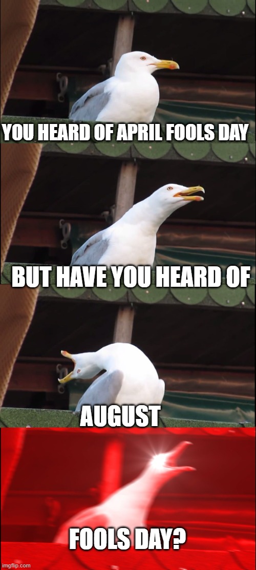 YOU HEARD OF APRIL FOOLS DAY BUT HAVE YOU HEARD OF AUGUST FOOLS DAY? | image tagged in memes,inhaling seagull | made w/ Imgflip meme maker
