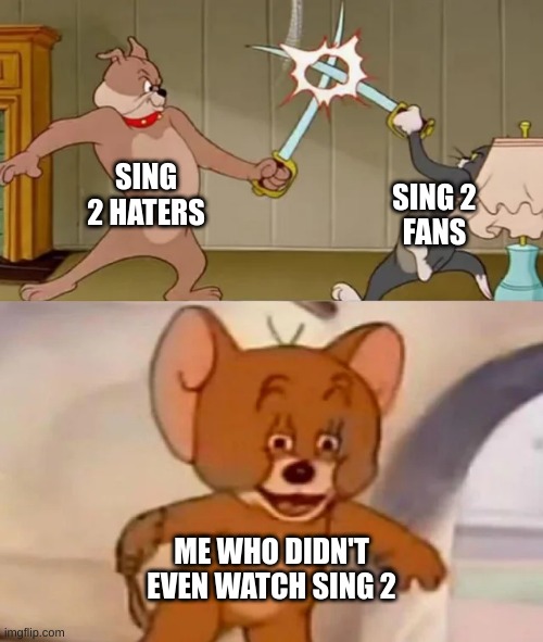 I watched the first one, (it was ok) but never the second one. | SING 2 HATERS; SING 2
FANS; ME WHO DIDN'T
EVEN WATCH SING 2 | image tagged in memes,funny,tom and spike fighting,sing,sing 2,stop reading the tags | made w/ Imgflip meme maker