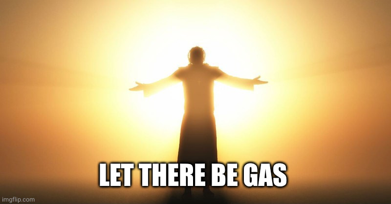 Let there be X | LET THERE BE GAS | image tagged in let there be x | made w/ Imgflip meme maker